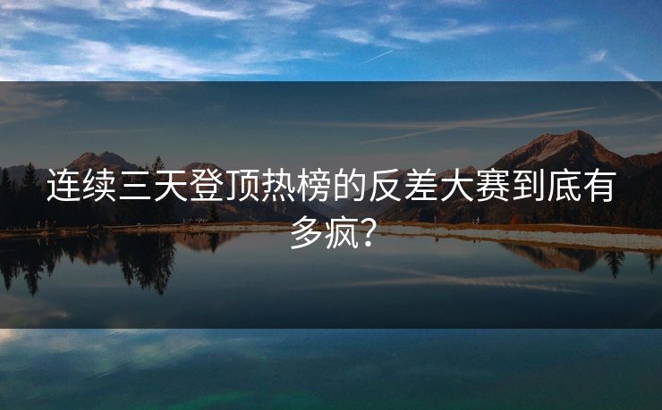 连续三天登顶热榜的反差大赛到底有多疯？