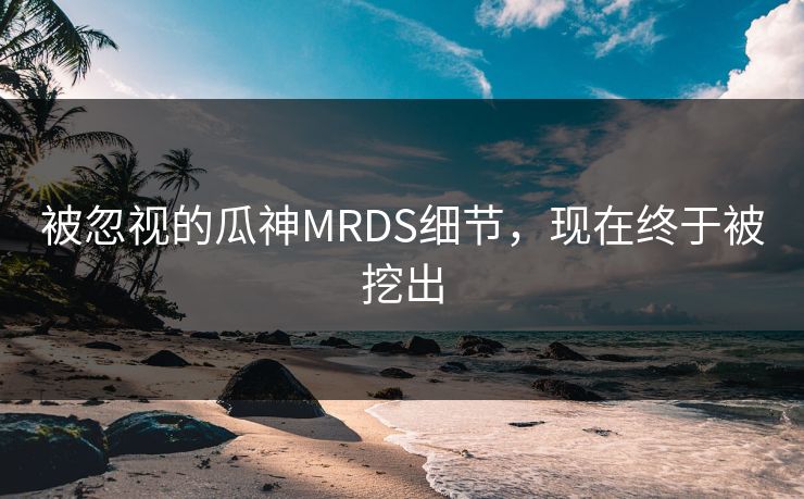 被忽视的瓜神MRDS细节，现在终于被挖出