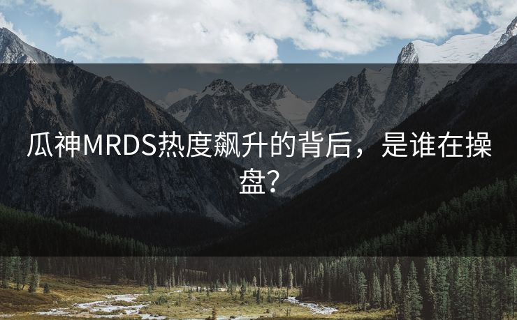瓜神MRDS热度飙升的背后，是谁在操盘？