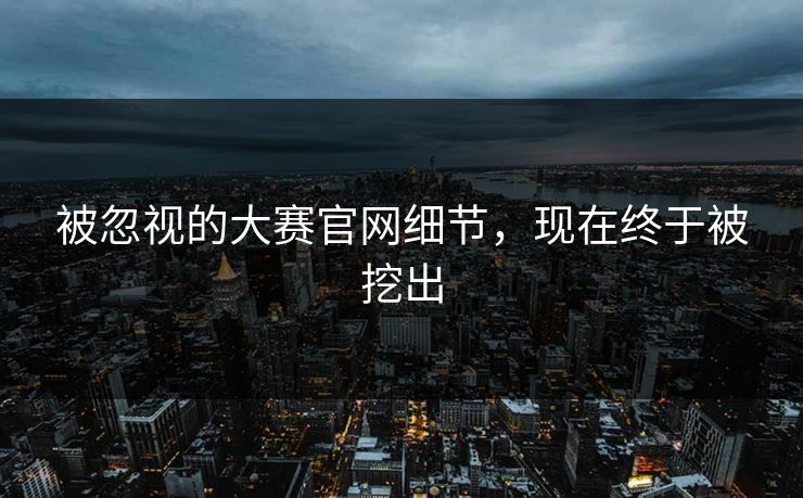 被忽视的大赛官网细节，现在终于被挖出