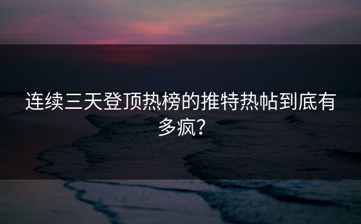 连续三天登顶热榜的推特热帖到底有多疯？