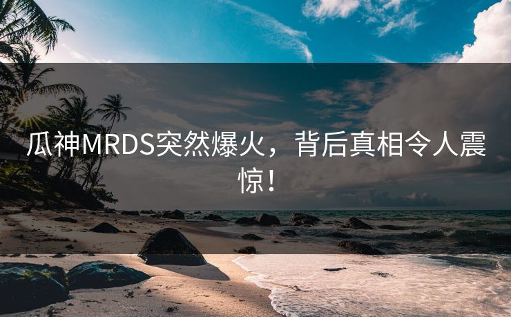 瓜神MRDS突然爆火，背后真相令人震惊！