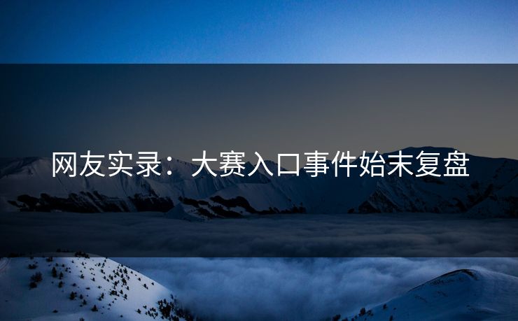 网友实录：大赛入口事件始末复盘
