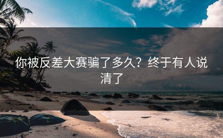 你被反差大赛骗了多久？终于有人说清了