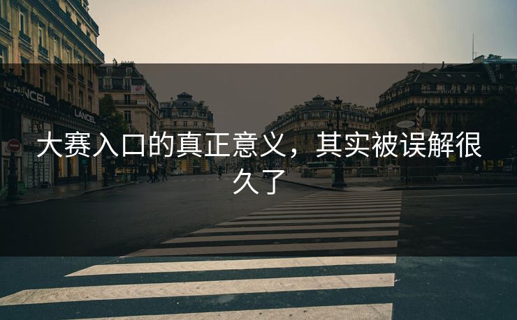 大赛入口的真正意义，其实被误解很久了