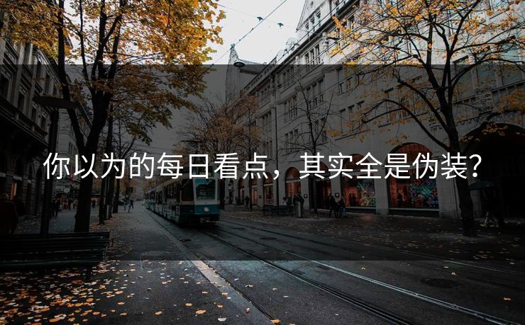 你以为的每日看点，其实全是伪装？
