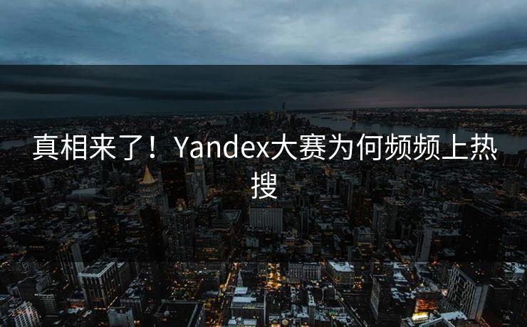 真相来了！Yandex大赛为何频频上热搜