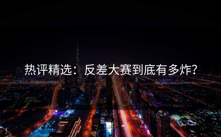 热评精选：反差大赛到底有多炸？
