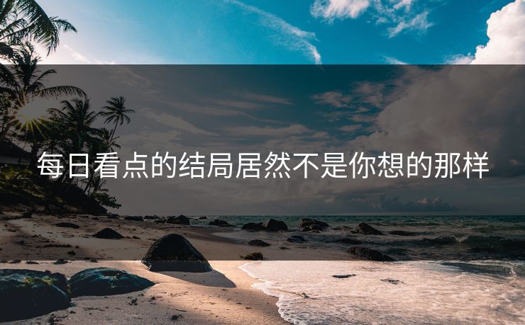 每日看点的结局居然不是你想的那样