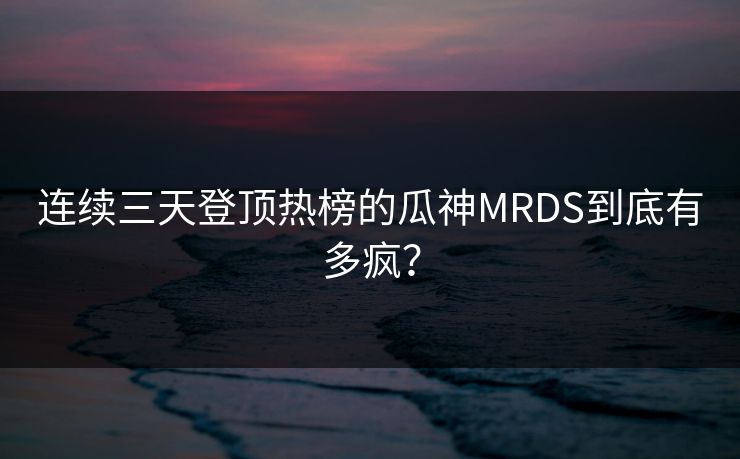 连续三天登顶热榜的瓜神MRDS到底有多疯？