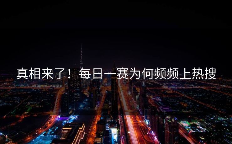 真相来了！每日一赛为何频频上热搜