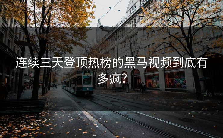 连续三天登顶热榜的黑马视频到底有多疯？