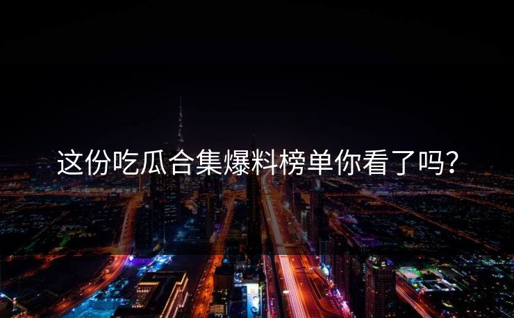 这份吃瓜合集爆料榜单你看了吗？