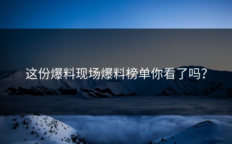 这份爆料现场爆料榜单你看了吗？