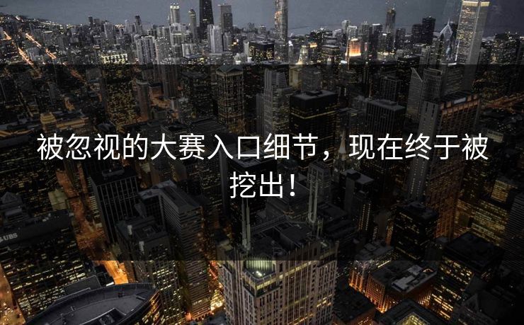 被忽视的大赛入口细节，现在终于被挖出！