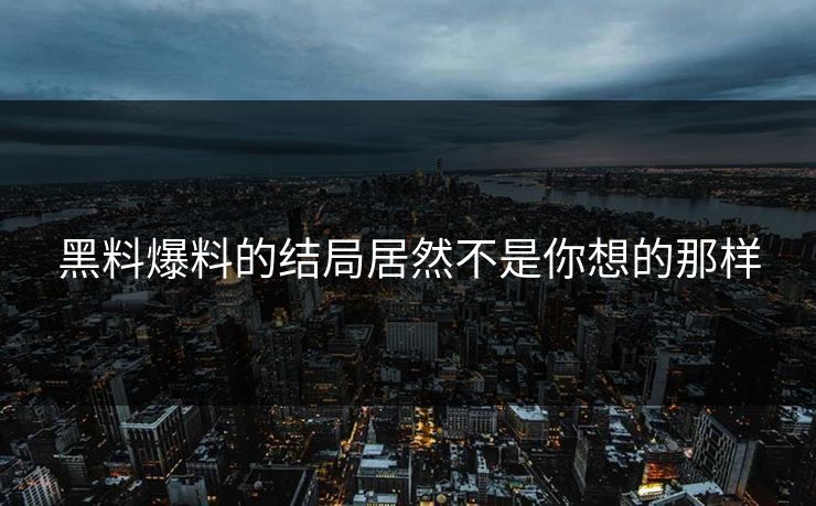 黑料爆料的结局居然不是你想的那样