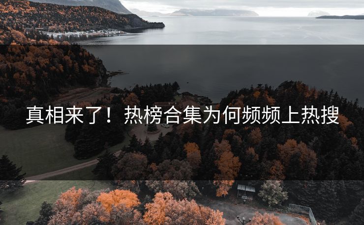 真相来了！热榜合集为何频频上热搜