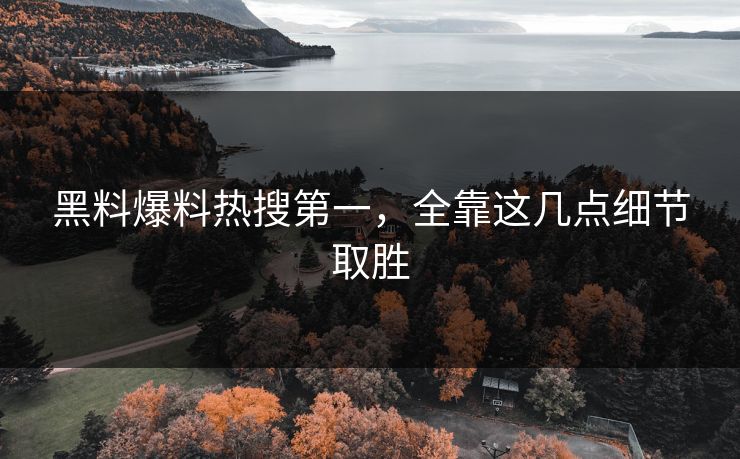 黑料爆料热搜第一，全靠这几点细节取胜