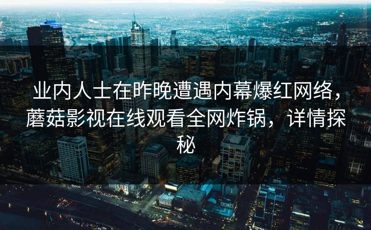 业内人士在昨晚遭遇内幕爆红网络，蘑菇影视在线观看全网炸锅，详情探秘