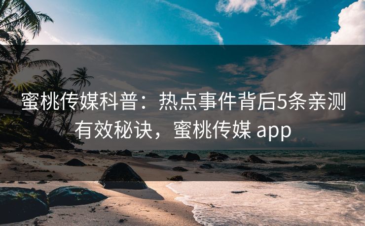 蜜桃传媒科普：热点事件背后5条亲测有效秘诀，蜜桃传媒 app