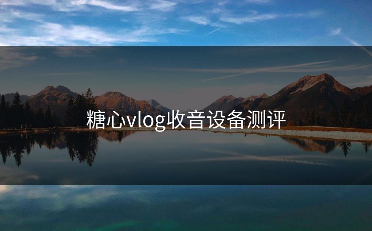 糖心vlog收音设备测评